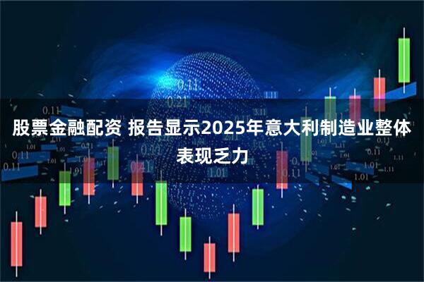 股票金融配资 报告显示2025年意大利制造业整体表现乏力