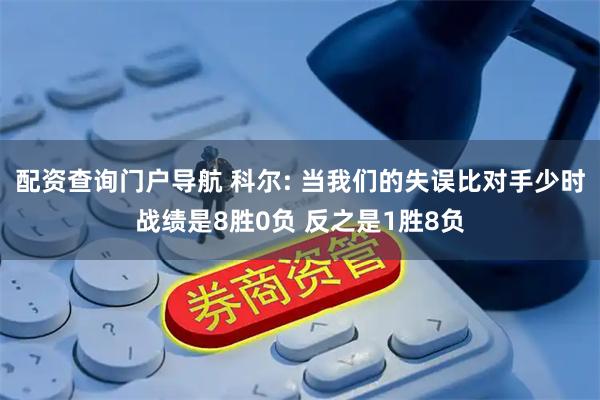 配资查询门户导航 科尔: 当我们的失误比对手少时战绩是8胜0负 反之是1胜8负