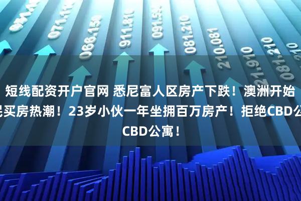 短线配资开户官网 悉尼富人区房产下跌！澳洲开始全民买房热潮！23岁小伙一年坐拥百万房产！拒绝CBD公寓！