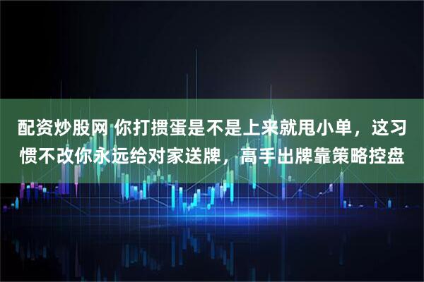 配资炒股网 你打掼蛋是不是上来就甩小单，这习惯不改你永远给对家送牌，高手出牌靠策略控盘