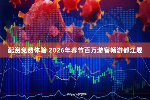 配资免费体验 2026年春节百万游客畅游都江堰